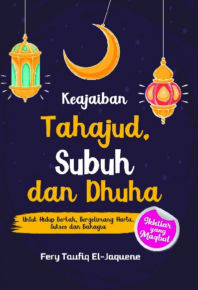 Keajaiban Tahajud, Subuh dan Dhuha : Untuk Hidup Berkah, Bergelimang Harta, Sukses dan Bahagia  